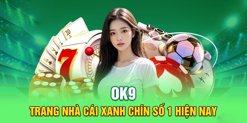 OK9 tự tin mang đến môi trường cá cược xanh chín cho khách hàng